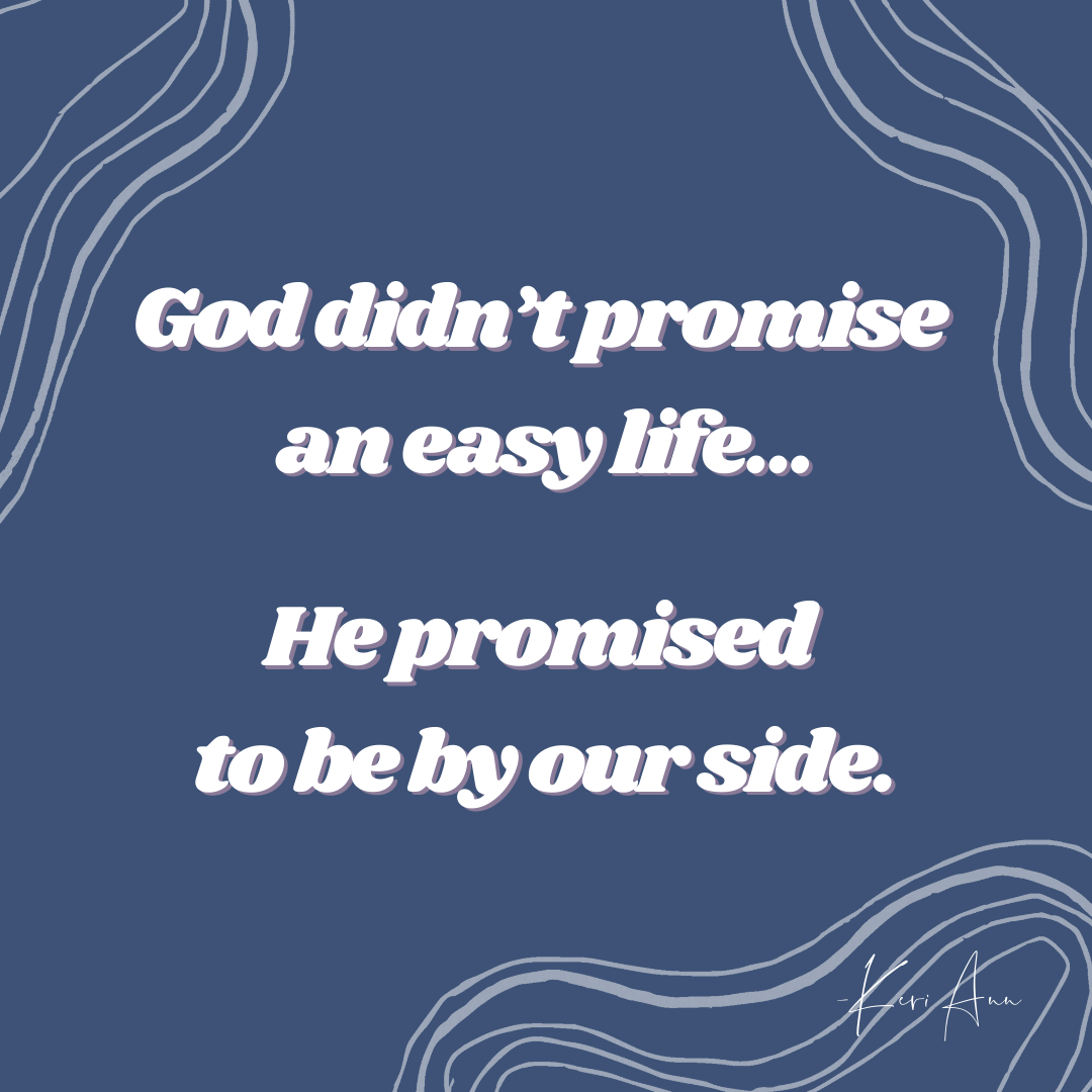 God Didn’t Promise An Easy Life, He Promised To Be By Our Side. - Keri Ann